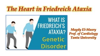 The Heart in Friedreich Ataxia
Magdy El-Masry
Prof. of Cardiology
Tanta University
 