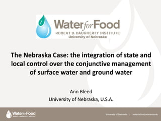 The Nebraska Case: the integration of state and
local control over the conjunctive management
       of surface water and ground water

                      Ann Bleed
            University of Nebraska, U.S.A.
 