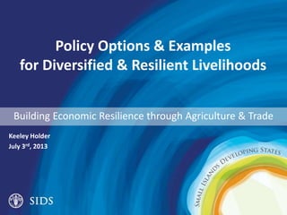 Policy Options & Examples
for Diversified & Resilient Livelihoods
Keeley Holder
July 3rd, 2013
Building Economic Resilience through Agriculture & Trade
 