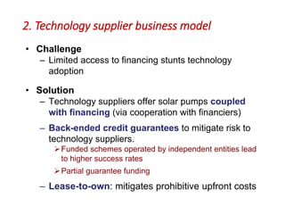 2. Technology supplier business model
• Challenge
– Limited access to financing stunts technology
adoption
• Solution
– Te...