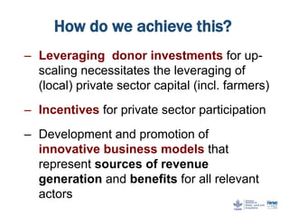 How do we achieve this?
– Leveraging donor investments for up-
scaling necessitates the leveraging of
(local) private sect...
