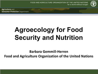FOOD AND AGRICULTURE ORGANIZATION OF THE UNITED NATIONS
for a world without hunger
Agriculture and
Consumer Protection Department
Agroecology for Food
Security and Nutrition
Barbara Gemmill-Herren
Food and Agriculture Organization of the United Nations
 