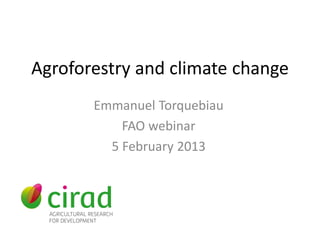 Agroforestry and climate change
       Emmanuel Torquebiau
           FAO webinar
         5 February 2013
 