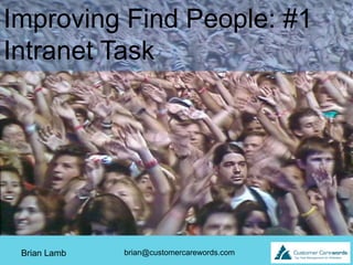 Improving Find People: #1
Intranet Task




 Brian Lamb   brian@customercarewords.com
 