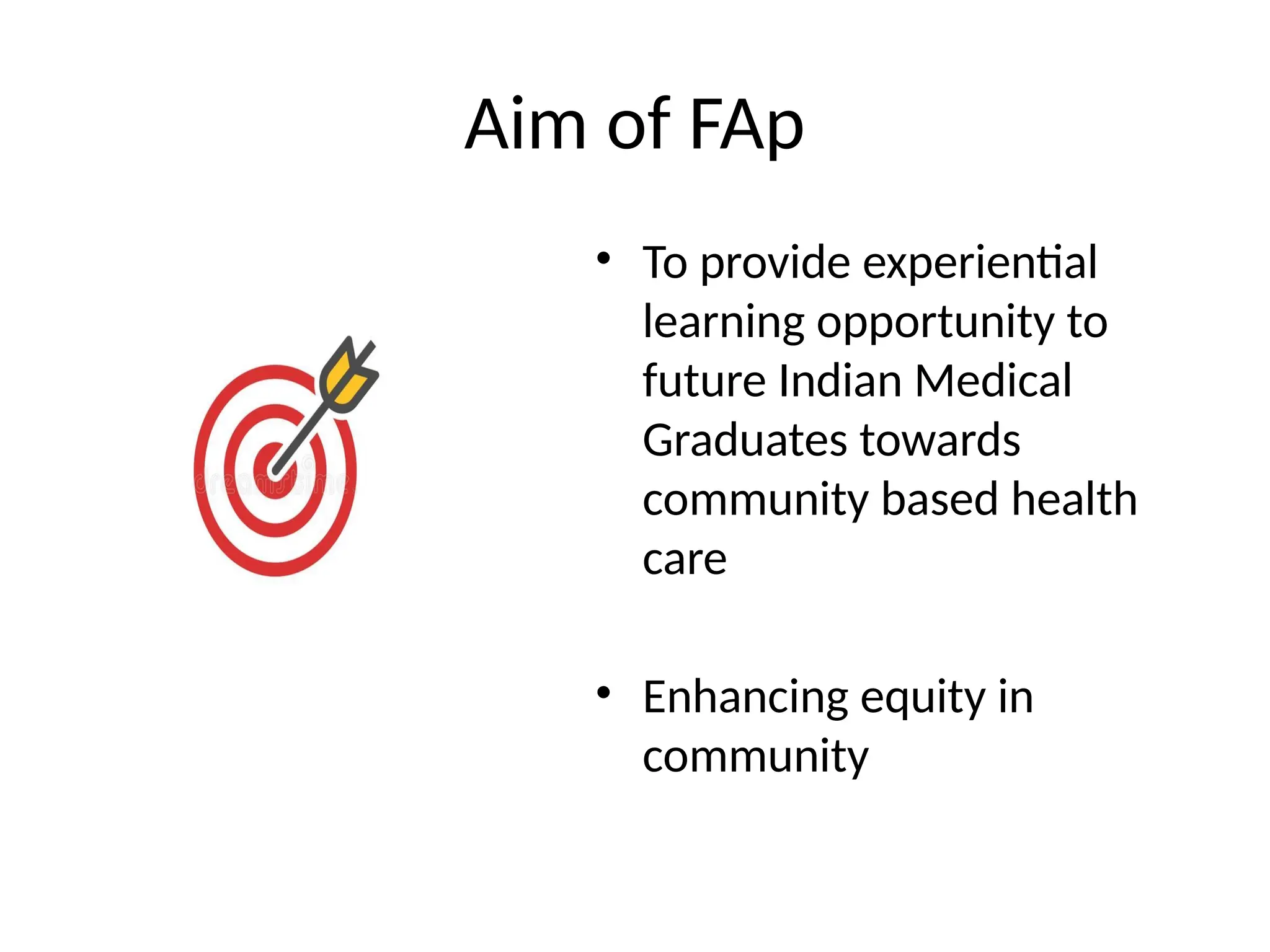 Aim of FAp
• To provide experiential
learning opportunity to
future Indian Medical
Graduates towards
community based health
care
• Enhancing equity in
community
 