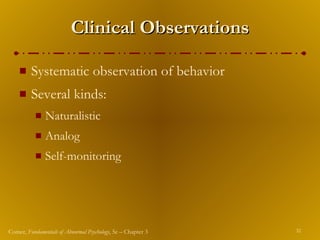 Clinical Observations Systematic observation of behavior Several kinds: Naturalistic Analog Self-monitoring 