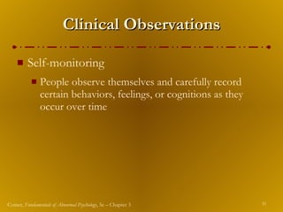 Clinical Observations Self-monitoring People observe themselves and carefully record certain behaviors, feelings, or cognitions as they occur over time 