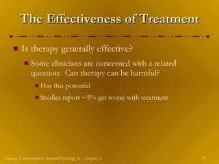 The Effectiveness of Treatment Is therapy generally effective? Some clinicians are concerned with a related question:  Can therapy can be harmful? Has this potential Studies report ~5% get worse with treatment 