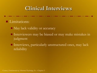 Clinical Interviews Limitations: May lack validity or accuracy Interviewers may be biased or may make mistakes in judgment Interviews, particularly unstructured ones, may lack reliability 