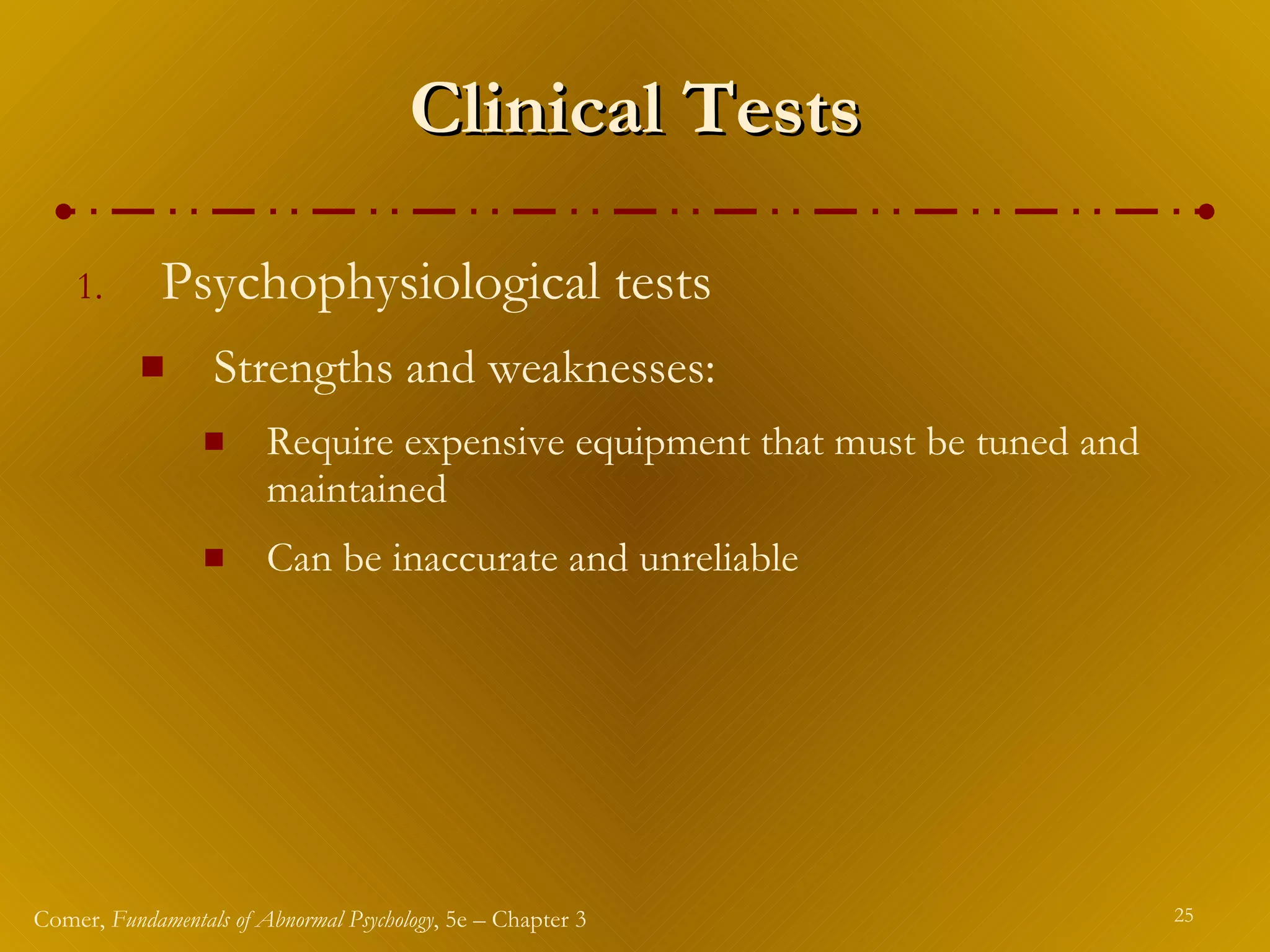 Clinical Tests Psychophysiological tests  Strengths and weaknesses: Require expensive equipment that must be tuned and maintained Can be inaccurate and unreliable 