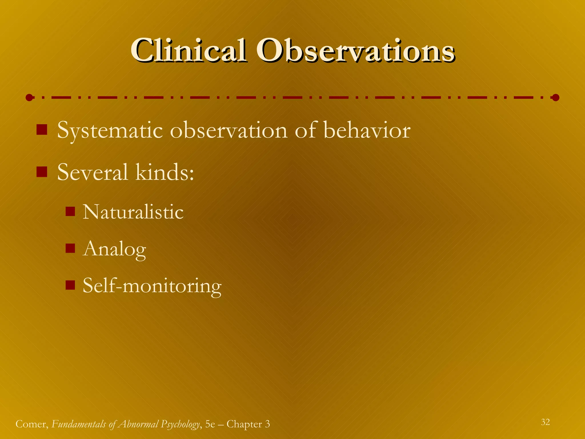Clinical Observations Systematic observation of behavior Several kinds: Naturalistic Analog Self-monitoring 