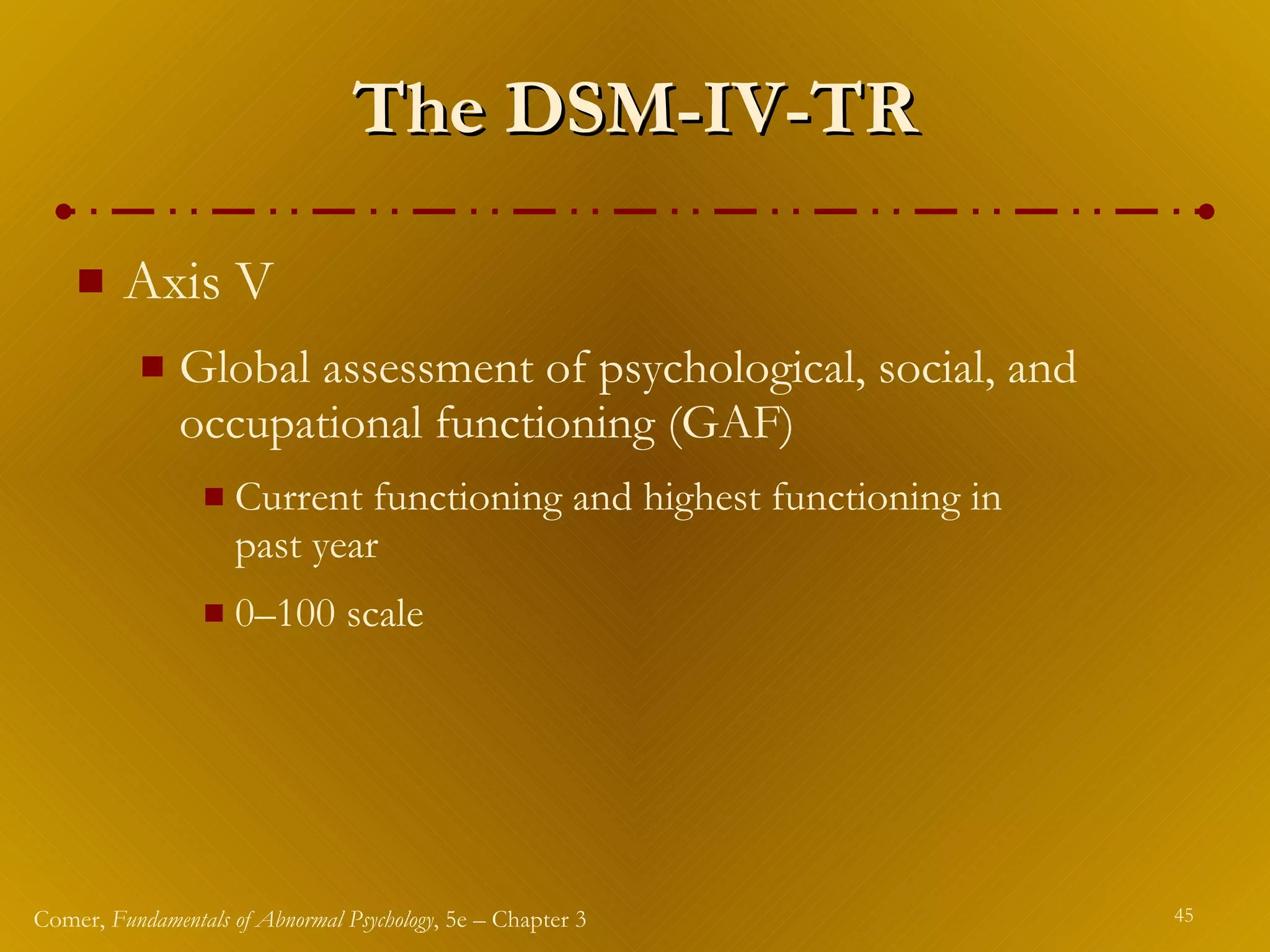 The DSM-IV-TR Axis V Global assessment of psychological, social, and occupational functioning (GAF) Current functioning and highest functioning in  past year 0 – 100 scale 