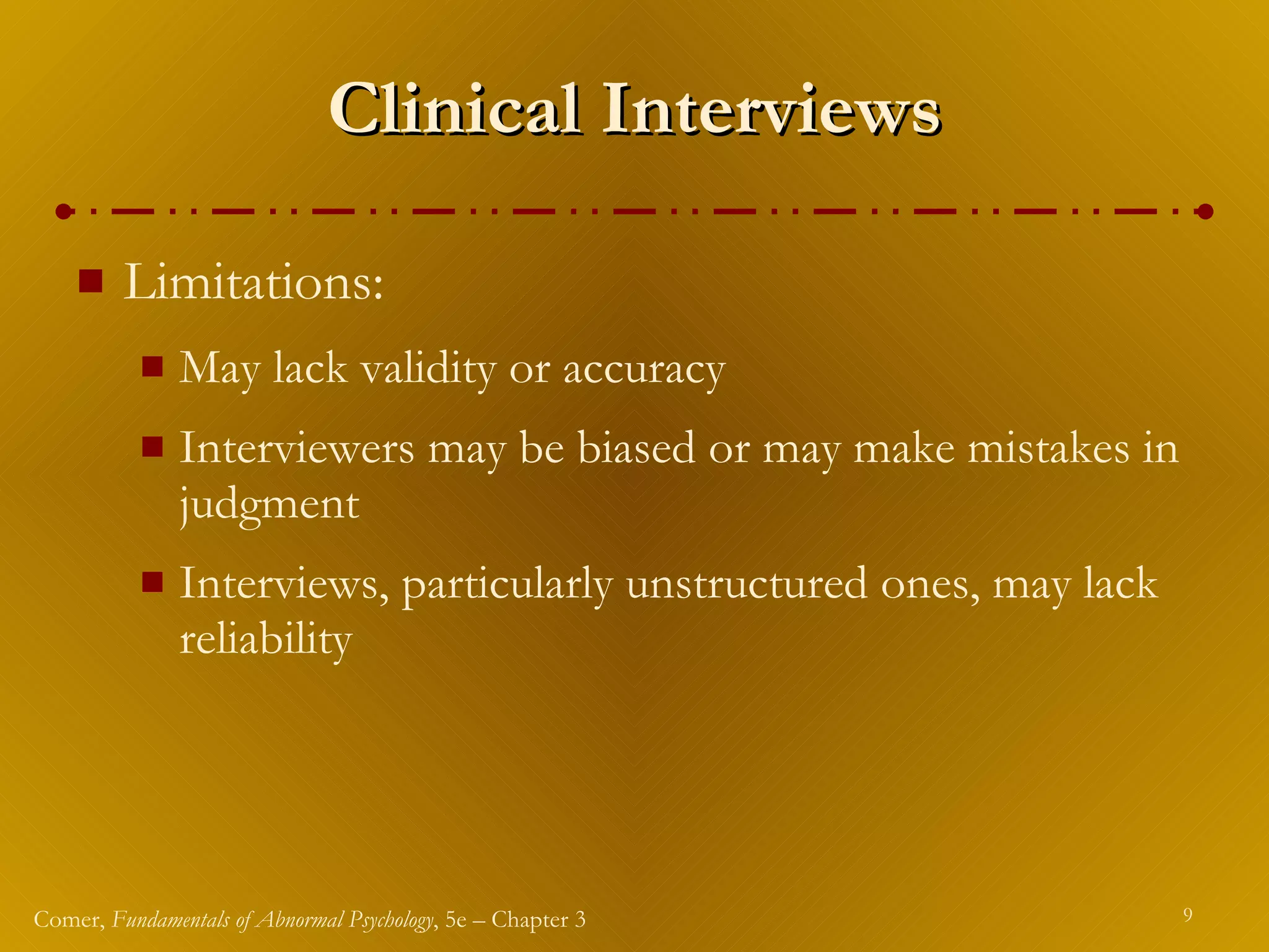 Clinical Interviews Limitations: May lack validity or accuracy Interviewers may be biased or may make mistakes in judgment Interviews, particularly unstructured ones, may lack reliability 
