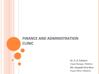 FINANCE AND ADMINISTRATION CLINIC Dr. Z. A. Faheem  Project Manager -PANACeA Ms. Sayyeda Ezra Reza  Project Officer -PANACeA  