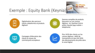 Exemple : Equity Bank (Keynia)
Digitalisation des parcours
clients, plateformes et produits
digitaux
Gamme complète de pro...