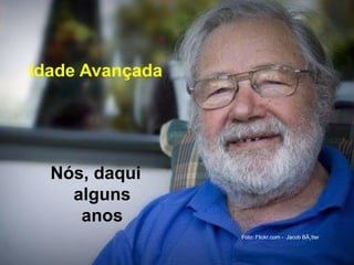 Idade Avançada
Nós, daqui
alguns
anos
Foto: Flickr.com - Jacob BÃ¸tter
 