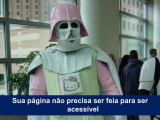 Sua página não precisa ser feia para ser
acessível
 