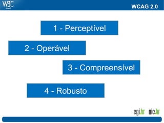 WCAG 2.0
1 - Perceptível
2 - Operável
3 - Compreensível
4 - Robusto
 