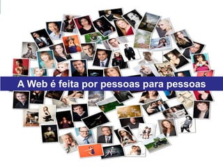 A Web é feita por pessoas para pessoas
 