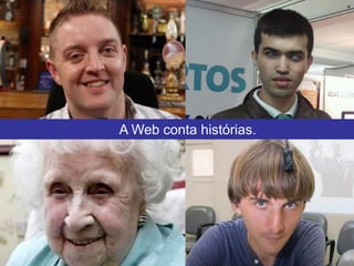 A Web conta histórias.
 