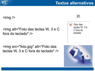 <img />
<img alt="Foto das teclas W, 3 e C
fora do teclado" />
<img src="foto.jpg" alt=“Foto das
teclas W, 3 e C fora do teclado" />
Textos alternativos
 