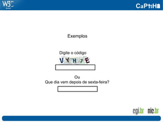 CaPtcHa
Exemplos
Ou
Que dia vem depois de sexta-feira?
Digite o código
 