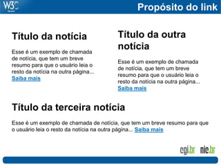Propósito do link
Título da notícia
Esse é um exemplo de chamada
de notícia, que tem um breve
resumo para que o usuário leia o
resto da notícia na outra página...
Saiba mais
Título da outra
notícia
Esse é um exemplo de chamada
de notícia, que tem um breve
resumo para que o usuário leia o
resto da notícia na outra página...
Saiba mais
Título da terceira notícia
Esse é um exemplo de chamada de notícia, que tem um breve resumo para que
o usuário leia o resto da notícia na outra página... Saiba mais
 