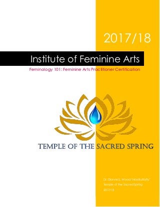 2017/18
Dr. Dionne S. Wood “Miss Buttafly”
Temple of the Sacred Spring
2017/18
Institute of Feminine Arts
Feminology 101: Feminine Arts Practitioner Certification
 