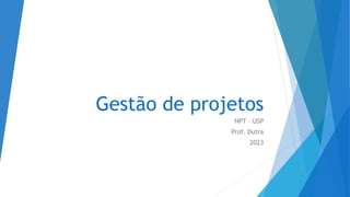 Gestão de projetos
NPT – USP
Prof. Dutra
2023
 
