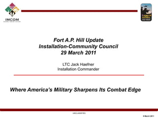 Fort A.P. Hill Update Installation-Community Council 29 March 2011 LTC Jack Haefner Installation Commander Where America’s Military Sharpens Its Combat Edge 