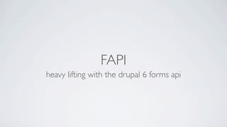 FAPI
heavy lifting with the drupal 6 forms api
 