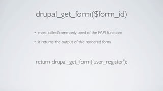 drupal_get_form($form_id)

•   most called/commonly used of the FAPI functions

•   it returns the output of the rendered form



return drupal_get_form(‘user_register’);
 