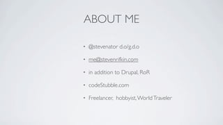 ABOUT ME

•   @stevenator d.o/g.d.o

•   me@stevenrifkin.com

•   in addition to Drupal, RoR

•   codeStubble.com

•   Freelancer, hobbyist, World Traveler
 