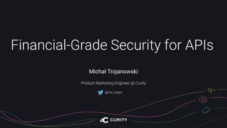 Financial-Grade Security for APIs
Michał Trojanowski
Product Marketing Engineer @ Curity
@mz_trojan
 