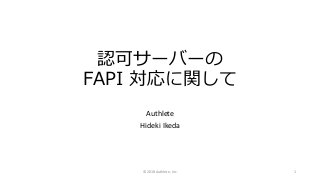 認可サーバーの
FAPI 対応に関して
Authlete
Hideki Ikeda
© 2018 Authlete, Inc. 1
 