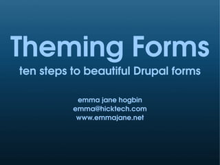 Theming Forms
ten steps to beautiful Drupal forms

           emma jane hogbin
          emma@hicktech.com
           www.emmajane.net
 