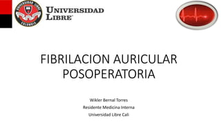 FIBRILACION AURICULAR
POSOPERATORIA
Wikler Bernal Torres
Residente Medicina Interna
Universidad Libre Cali
 