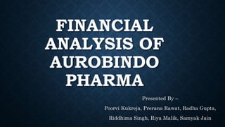 FINANCIAL
ANALYSIS OF
AUROBINDO
PHARMA
Presented By –
Poorvi Kukreja, Prerana Rawat, Radha Gupta,
Riddhima Singh, Riya Malik, Samyak Jain
 