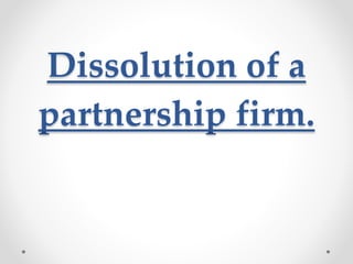 Dissolution of a
partnership firm.
 