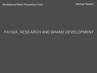 Smartphone/Tablet Processing Cores!   Michael Stufano!




 FA102A, RESEARCH AND BRAND DEVELOPMENT!
 