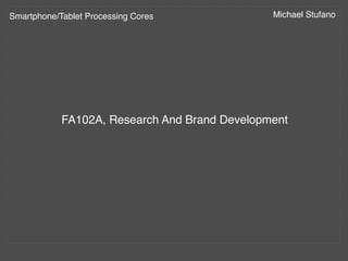 Smartphone/Tablet Processing Cores!            Michael Stufano!




            FA102A, Research And Brand Development!
 