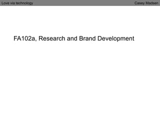 FA102a, Research and Brand Development
Love via technology Casey Madsen
 