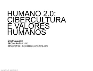 HUMANO 2.0:
CIBERCULTURA
E VALORES
HUMANOS
MELINA ALVES
SECOM FAPSP 2013
@melinalves | melina@duxcoworking.com

segunda-feira, 21 de outubro de 13

 