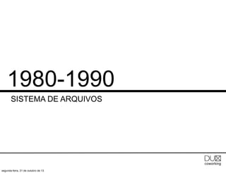 1980-1990
SISTEMA DE ARQUIVOS

segunda-feira, 21 de outubro de 13

 