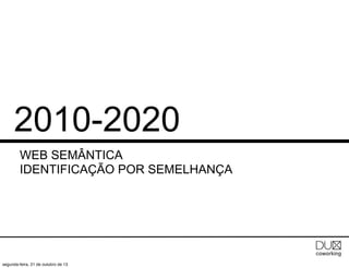 2010-2020
WEB SEMÂNTICA
IDENTIFICAÇÃO POR SEMELHANÇA

segunda-feira, 21 de outubro de 13

 