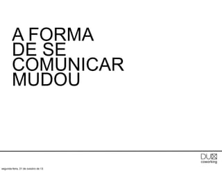 A FORMA
DE SE
COMUNICAR
MUDOU

segunda-feira, 21 de outubro de 13

 