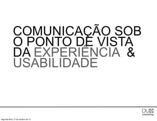 COMUNICAÇÃO SOB
O PONTO DE VISTA
DA EXPERIÊNCIA &
USABILIDADE

segunda-feira, 21 de outubro de 13

 