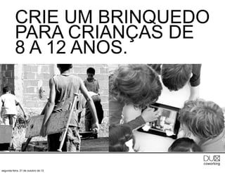 CRIE UM BRINQUEDO
PARA CRIANÇAS DE
8 A 12 ANOS.

segunda-feira, 21 de outubro de 13

 