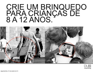 CRIE UM BRINQUEDO
PARA CRIANÇAS DE
8 A 12 ANOS.

segunda-feira, 21 de outubro de 13

 