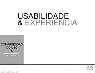 USABILIDADE
& EXPERIÊNCIA
COMPREENSÃO
DO USO
&
REPRESENTAÇÃO
DO DESEJO

segunda-feira, 21 de outubro de 13

 